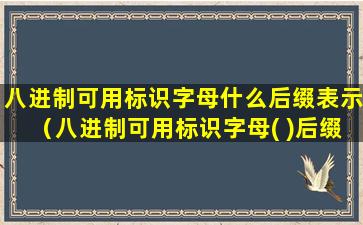 八进制可用标识字母什么后缀表示（八进制可用标识字母( )后缀表示）